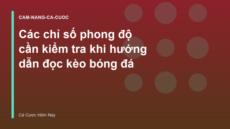 Các chỉ số phong độ cần kiểm tra khi hướng dẫn đọc kèo bóng đá